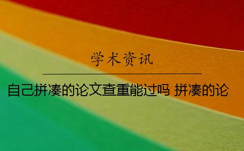 自己拼凑的论文查重能过吗 拼凑的论文能通过论文查重吗