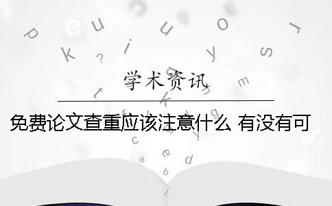 免费论文查重应该注意什么？ 有没有可以免费论文查重的