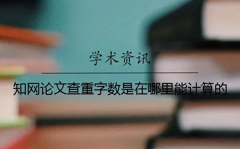 知网论文查重字数是在哪里能计算的？
