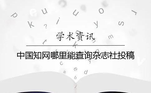 中国知网哪里能查询杂志社投稿
