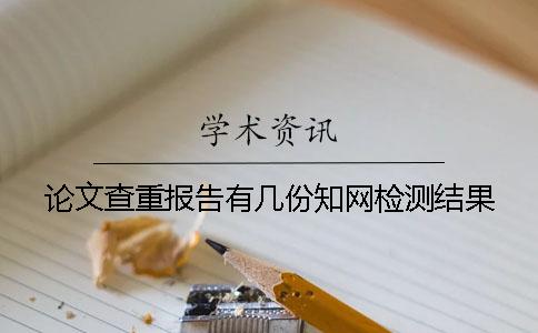 论文查重报告有几份知网检测结果 论文查重报告有几份知网检测结果