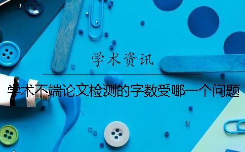 学术不端论文检测的字数受哪一个问题的影响？