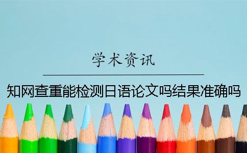 知网查重能检测日语论文吗？结果准确吗？