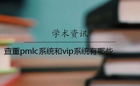 查重pmlc系统和vip系统有哪些区别? 查重pmlc系统和vip系统有哪些区别?