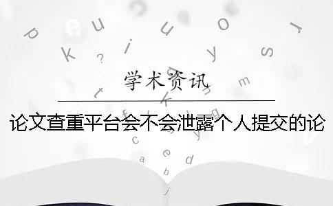 论文查重平台会不会泄露个人提交的论文？