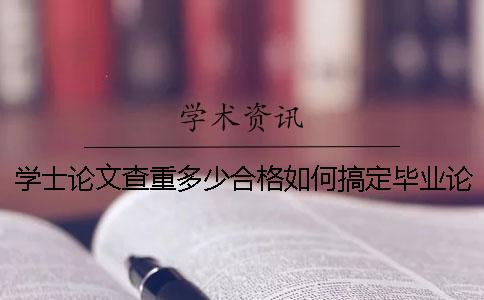 学士论文查重多少合格？如何搞定毕业论文查重-