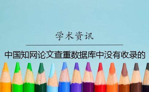 中国知网论文查重数据库中没有收录的论文会不会被检测到？