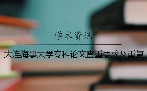 大连海事大学专科论文查重要求及重复率 大连海事大学论文查重率多少通过