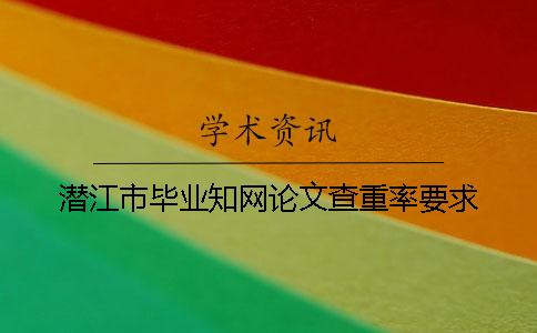 潜江市毕业知网论文查重率要求