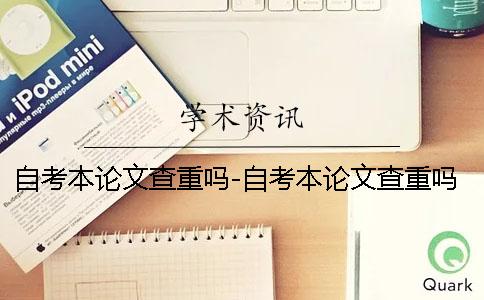 自考本论文查重吗-自考本论文查重吗