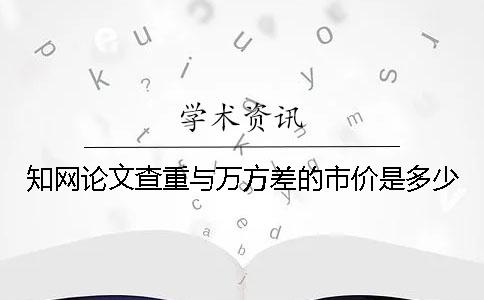 知网论文查重与万方差的市价是多少