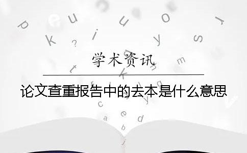论文查重报告中的去本是什么意思？