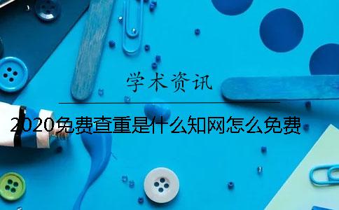 2020免费查重是什么？知网怎么免费查重？