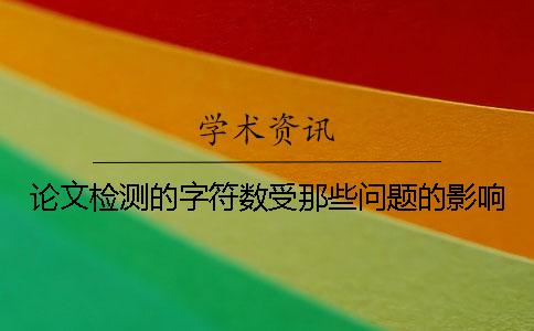 论文检测的字符数受那些问题的影响？