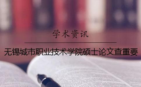 无锡城市职业技术学院硕士论文查重要求及重复率