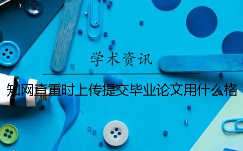 知网查重时上传提交毕业论文用什么格式？可上传提交pdf格式文献吗？