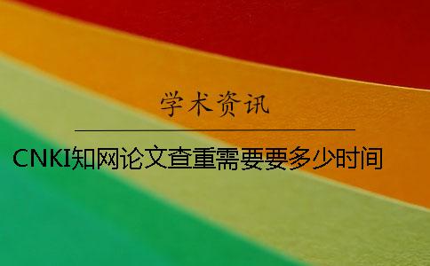CNKI知网论文查重需要要多少时间