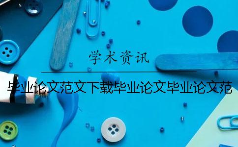 毕业论文范文下载毕业论文毕业论文范文下载方法