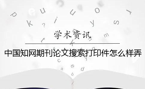 中国知网期刊论文搜索打印件怎么样弄