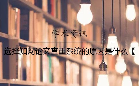 选择知网论文查重系统的原因是什么？【干货分享】