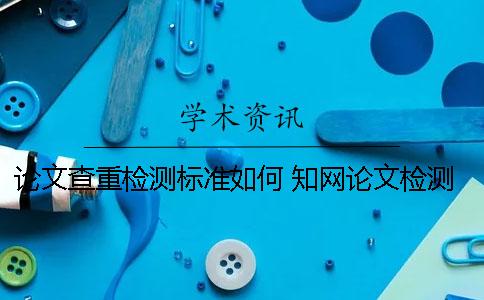 论文查重检测标准如何？ 知网论文检测标准