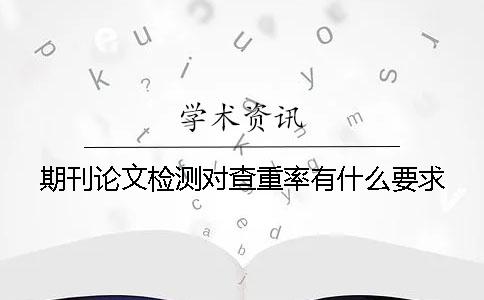 期刊论文检测对查重率有什么要求