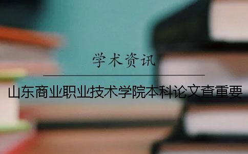 山东商业职业技术学院本科论文查重要求及重复率 山东商业职业技术学院是专科还是本科