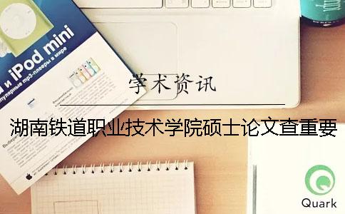 湖南铁道职业技术学院硕士论文查重要求及重复率