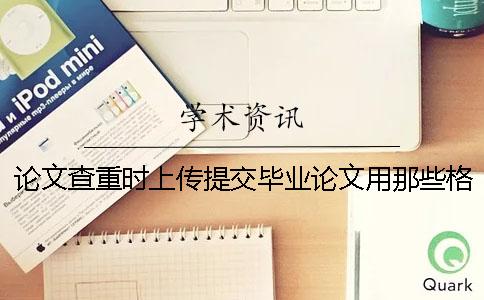 论文查重时上传提交毕业论文用那些格式？能上传提交pdf格式文献吗？