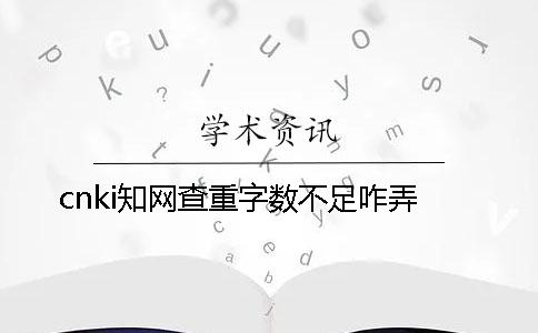cnki知网查重字数不足咋弄
