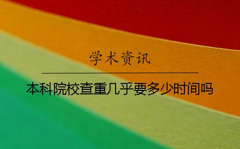 本科院校查重几乎要多少时间吗