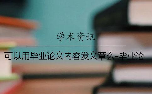可以用毕业论文内容发文章么-毕业论文内容