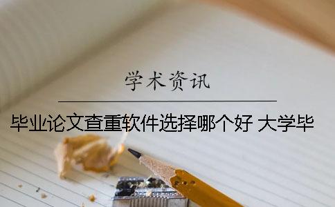 毕业论文查重软件选择哪个好？ 大学毕业论文查重用什么软件