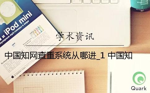 中国知网查重系统从哪进_1 中国知网的查重系统怎么登录