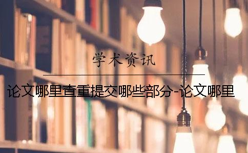 论文哪里查重提交哪些部分-论文哪里查重软件