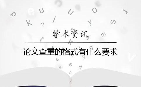 论文查重的格式有什么要求？