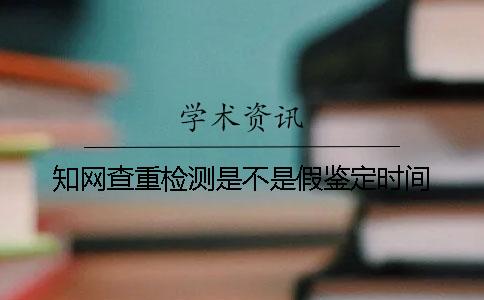 知网查重检测是不是假鉴定时间