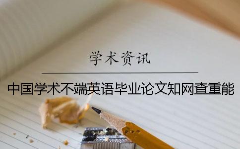 中国学术不端英语毕业论文知网查重能行吗？