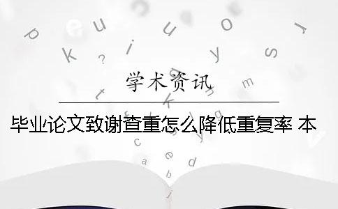 毕业论文致谢查重怎么降低重复率 本科生毕业论文致谢查重吗