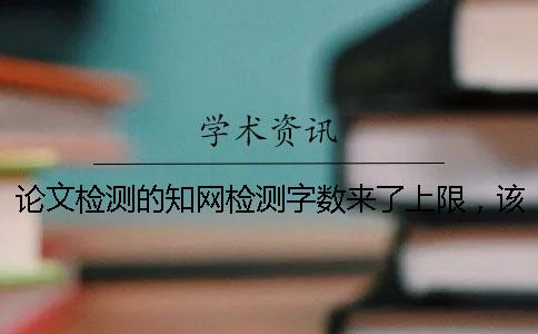 论文检测的知网检测字数来了上限，该如何下载？