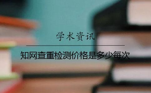 知网查重检测价格是多少每次